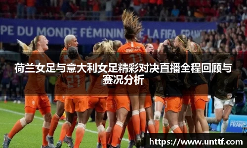 荷兰女足与意大利女足精彩对决直播全程回顾与赛况分析